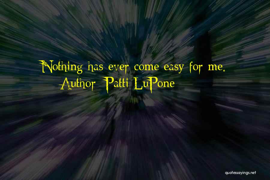 Patti LuPone Quotes: Nothing Has Ever Come Easy For Me.