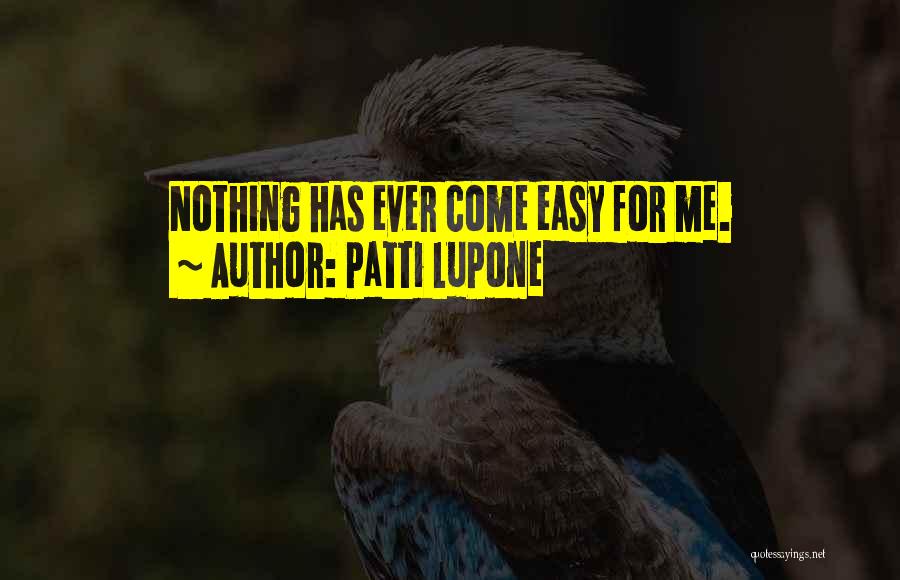 Patti LuPone Quotes: Nothing Has Ever Come Easy For Me.