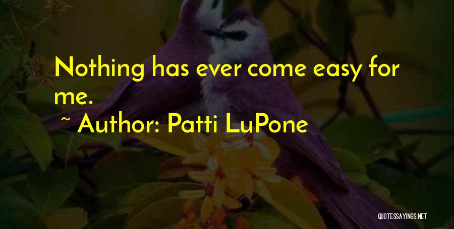 Patti LuPone Quotes: Nothing Has Ever Come Easy For Me.