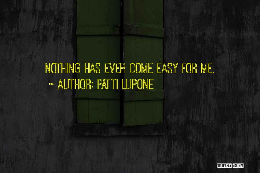 Patti LuPone Quotes: Nothing Has Ever Come Easy For Me.