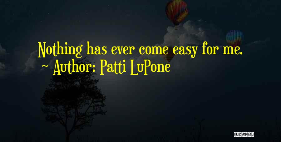 Patti LuPone Quotes: Nothing Has Ever Come Easy For Me.