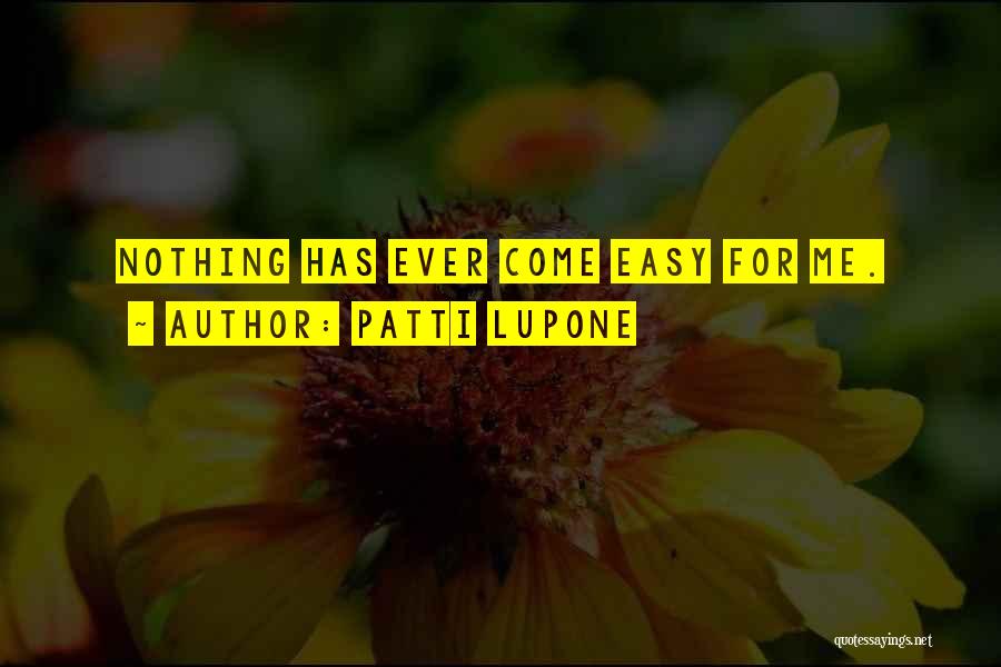 Patti LuPone Quotes: Nothing Has Ever Come Easy For Me.