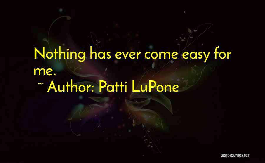 Patti LuPone Quotes: Nothing Has Ever Come Easy For Me.