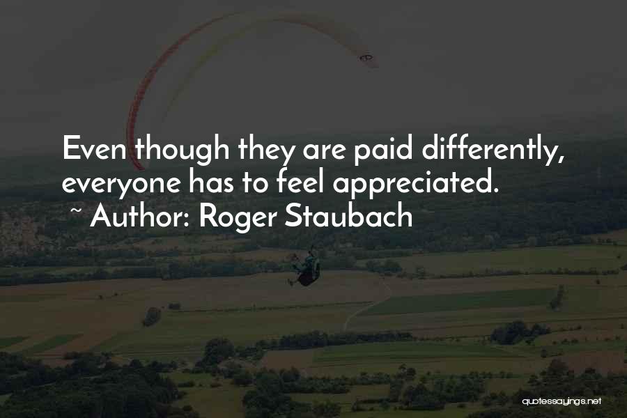 Roger Staubach Quotes: Even Though They Are Paid Differently, Everyone Has To Feel Appreciated.