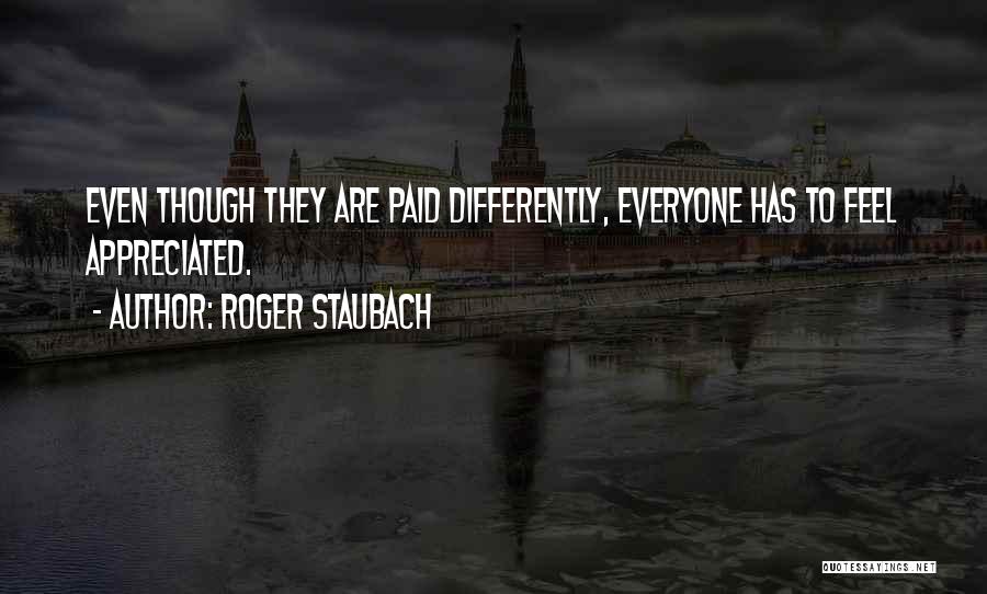 Roger Staubach Quotes: Even Though They Are Paid Differently, Everyone Has To Feel Appreciated.