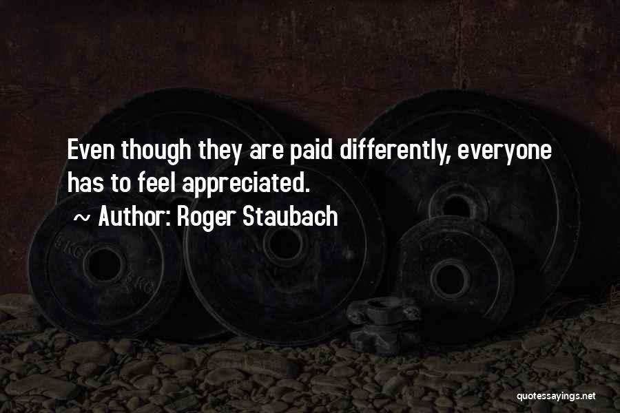 Roger Staubach Quotes: Even Though They Are Paid Differently, Everyone Has To Feel Appreciated.