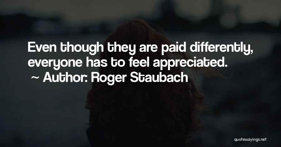 Roger Staubach Quotes: Even Though They Are Paid Differently, Everyone Has To Feel Appreciated.