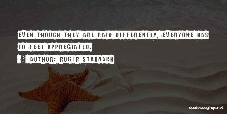 Roger Staubach Quotes: Even Though They Are Paid Differently, Everyone Has To Feel Appreciated.