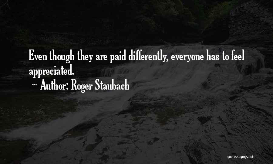 Roger Staubach Quotes: Even Though They Are Paid Differently, Everyone Has To Feel Appreciated.