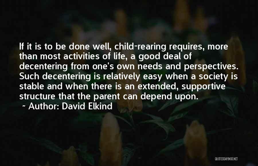 David Elkind Quotes: If It Is To Be Done Well, Child-rearing Requires, More Than Most Activities Of Life, A Good Deal Of Decentering