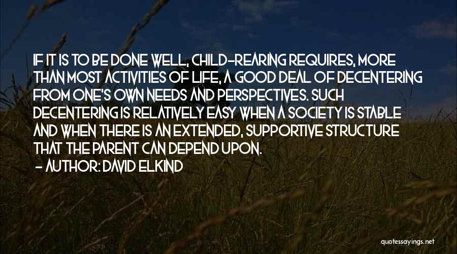 David Elkind Quotes: If It Is To Be Done Well, Child-rearing Requires, More Than Most Activities Of Life, A Good Deal Of Decentering