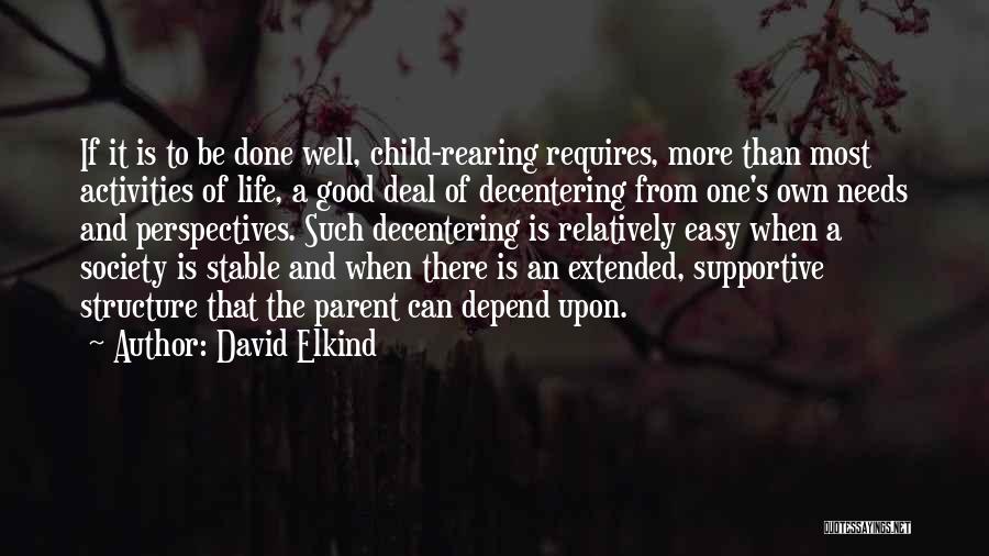 David Elkind Quotes: If It Is To Be Done Well, Child-rearing Requires, More Than Most Activities Of Life, A Good Deal Of Decentering