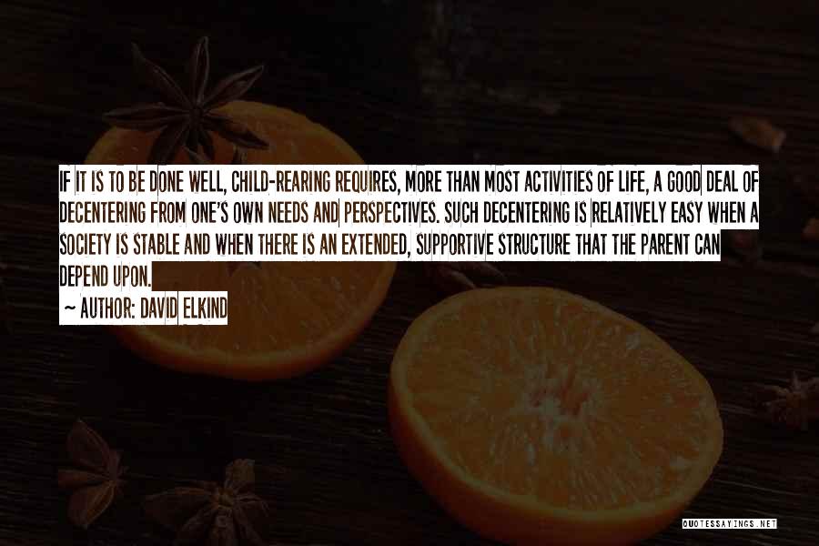 David Elkind Quotes: If It Is To Be Done Well, Child-rearing Requires, More Than Most Activities Of Life, A Good Deal Of Decentering