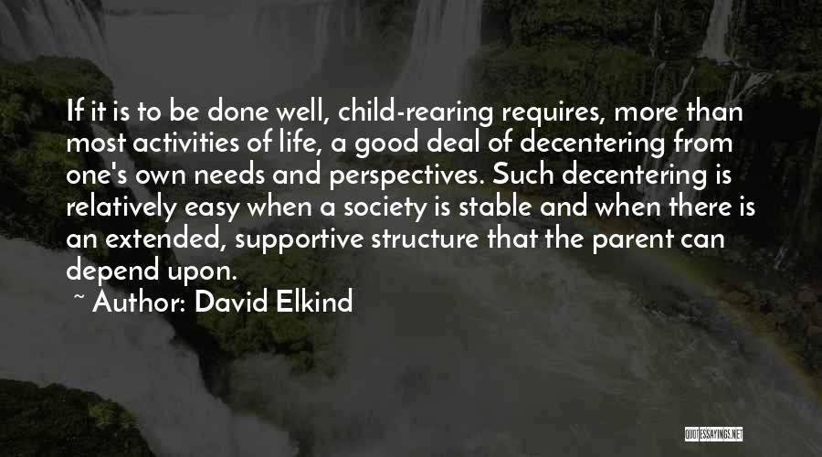 David Elkind Quotes: If It Is To Be Done Well, Child-rearing Requires, More Than Most Activities Of Life, A Good Deal Of Decentering