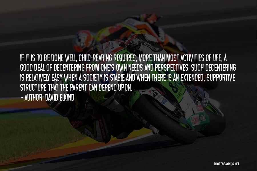 David Elkind Quotes: If It Is To Be Done Well, Child-rearing Requires, More Than Most Activities Of Life, A Good Deal Of Decentering