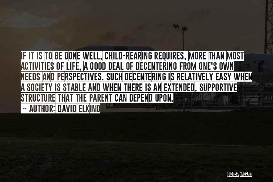 David Elkind Quotes: If It Is To Be Done Well, Child-rearing Requires, More Than Most Activities Of Life, A Good Deal Of Decentering