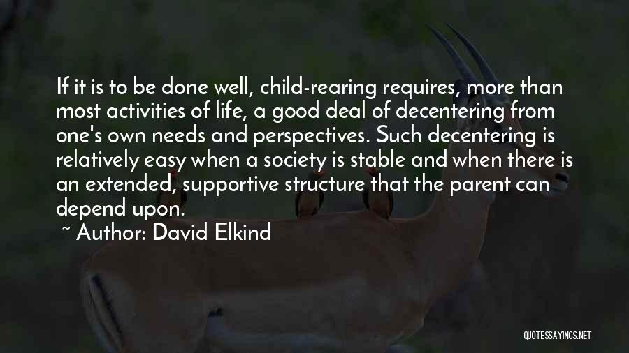 David Elkind Quotes: If It Is To Be Done Well, Child-rearing Requires, More Than Most Activities Of Life, A Good Deal Of Decentering