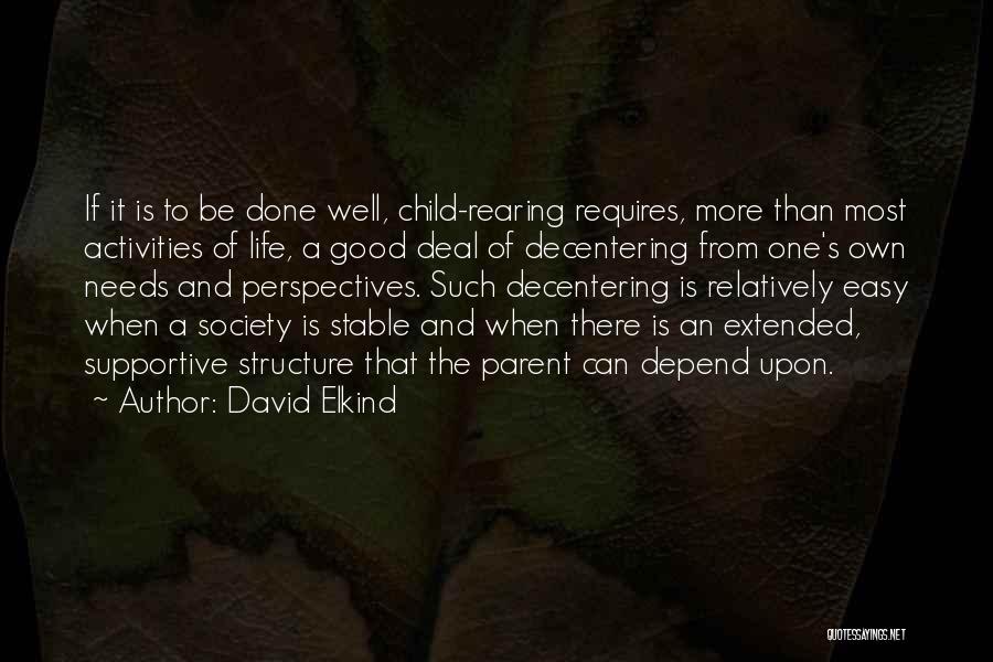 David Elkind Quotes: If It Is To Be Done Well, Child-rearing Requires, More Than Most Activities Of Life, A Good Deal Of Decentering