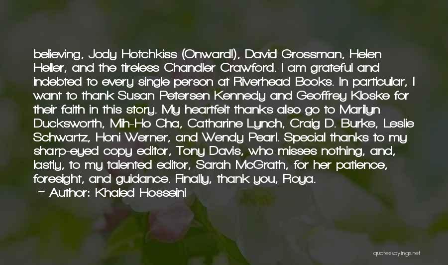 Khaled Hosseini Quotes: Believing, Jody Hotchkiss (onward!), David Grossman, Helen Heller, And The Tireless Chandler Crawford. I Am Grateful And Indebted To Every