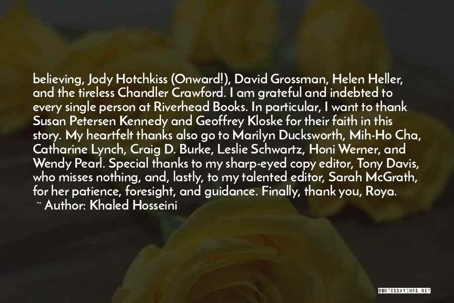 Khaled Hosseini Quotes: Believing, Jody Hotchkiss (onward!), David Grossman, Helen Heller, And The Tireless Chandler Crawford. I Am Grateful And Indebted To Every