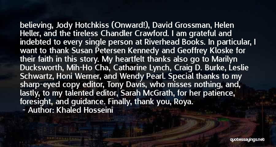 Khaled Hosseini Quotes: Believing, Jody Hotchkiss (onward!), David Grossman, Helen Heller, And The Tireless Chandler Crawford. I Am Grateful And Indebted To Every