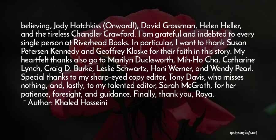 Khaled Hosseini Quotes: Believing, Jody Hotchkiss (onward!), David Grossman, Helen Heller, And The Tireless Chandler Crawford. I Am Grateful And Indebted To Every
