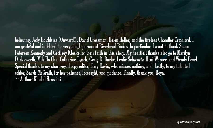 Khaled Hosseini Quotes: Believing, Jody Hotchkiss (onward!), David Grossman, Helen Heller, And The Tireless Chandler Crawford. I Am Grateful And Indebted To Every