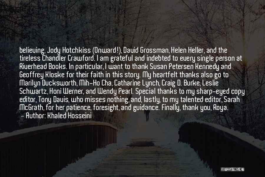 Khaled Hosseini Quotes: Believing, Jody Hotchkiss (onward!), David Grossman, Helen Heller, And The Tireless Chandler Crawford. I Am Grateful And Indebted To Every