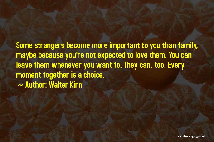 Walter Kirn Quotes: Some Strangers Become More Important To You Than Family, Maybe Because You're Not Expected To Love Them. You Can Leave
