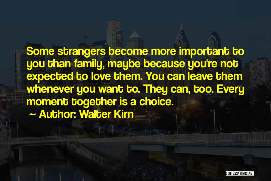 Walter Kirn Quotes: Some Strangers Become More Important To You Than Family, Maybe Because You're Not Expected To Love Them. You Can Leave