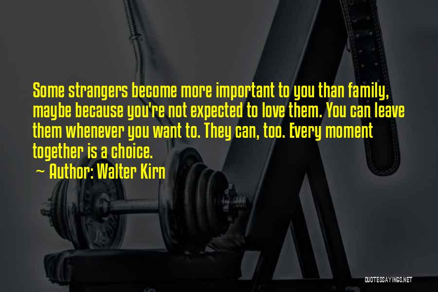 Walter Kirn Quotes: Some Strangers Become More Important To You Than Family, Maybe Because You're Not Expected To Love Them. You Can Leave