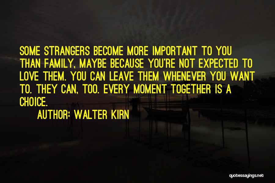 Walter Kirn Quotes: Some Strangers Become More Important To You Than Family, Maybe Because You're Not Expected To Love Them. You Can Leave