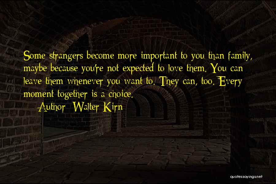 Walter Kirn Quotes: Some Strangers Become More Important To You Than Family, Maybe Because You're Not Expected To Love Them. You Can Leave