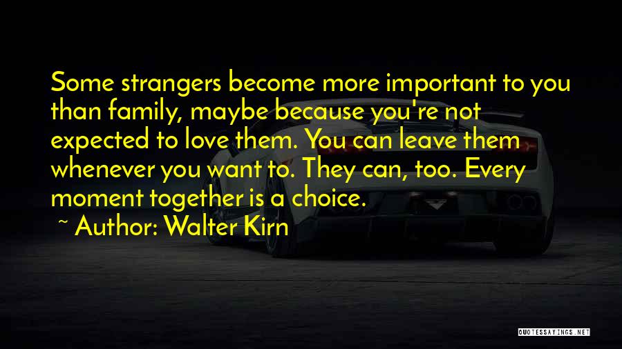 Walter Kirn Quotes: Some Strangers Become More Important To You Than Family, Maybe Because You're Not Expected To Love Them. You Can Leave