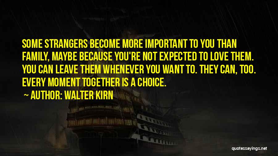 Walter Kirn Quotes: Some Strangers Become More Important To You Than Family, Maybe Because You're Not Expected To Love Them. You Can Leave