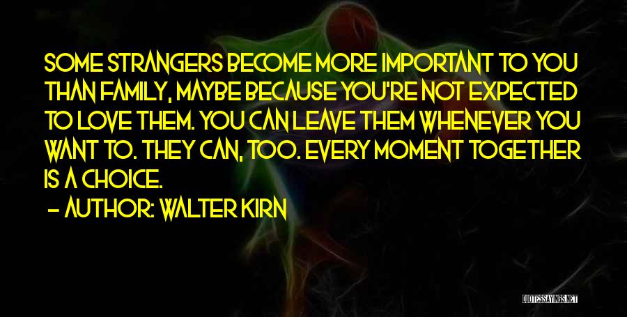 Walter Kirn Quotes: Some Strangers Become More Important To You Than Family, Maybe Because You're Not Expected To Love Them. You Can Leave