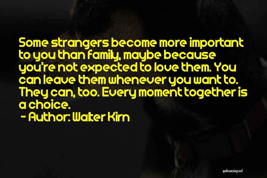 Walter Kirn Quotes: Some Strangers Become More Important To You Than Family, Maybe Because You're Not Expected To Love Them. You Can Leave