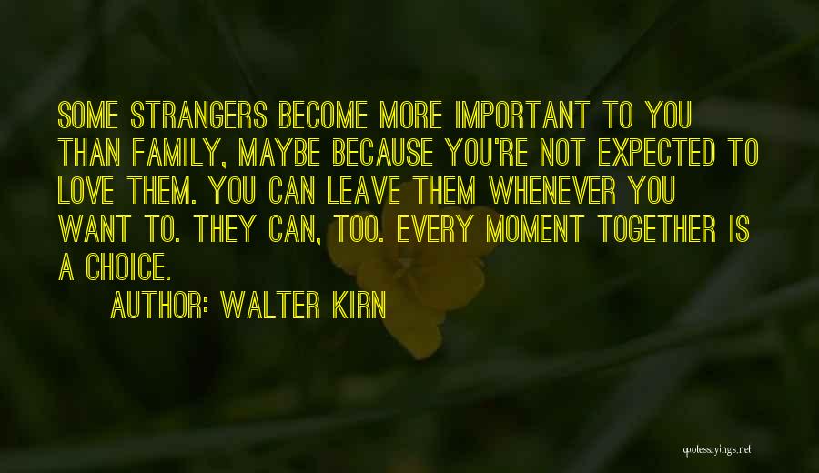 Walter Kirn Quotes: Some Strangers Become More Important To You Than Family, Maybe Because You're Not Expected To Love Them. You Can Leave