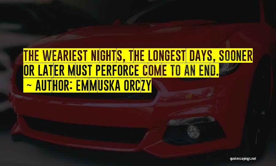 Emmuska Orczy Quotes: The Weariest Nights, The Longest Days, Sooner Or Later Must Perforce Come To An End.