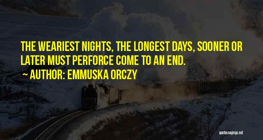 Emmuska Orczy Quotes: The Weariest Nights, The Longest Days, Sooner Or Later Must Perforce Come To An End.