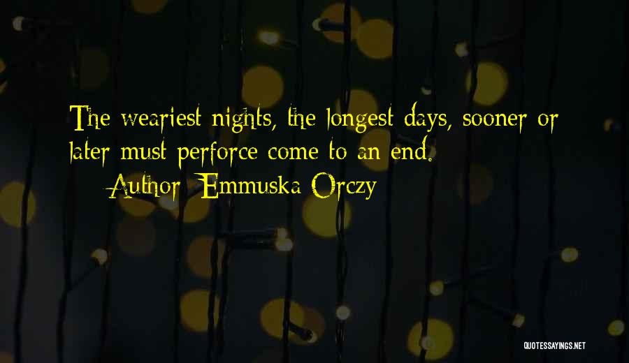 Emmuska Orczy Quotes: The Weariest Nights, The Longest Days, Sooner Or Later Must Perforce Come To An End.