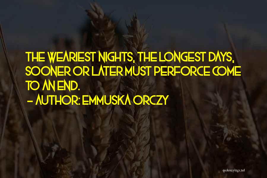 Emmuska Orczy Quotes: The Weariest Nights, The Longest Days, Sooner Or Later Must Perforce Come To An End.