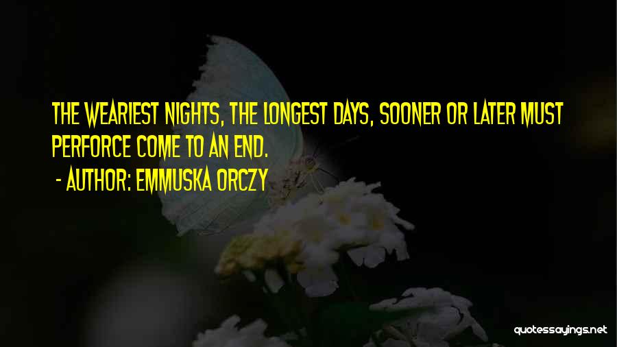 Emmuska Orczy Quotes: The Weariest Nights, The Longest Days, Sooner Or Later Must Perforce Come To An End.