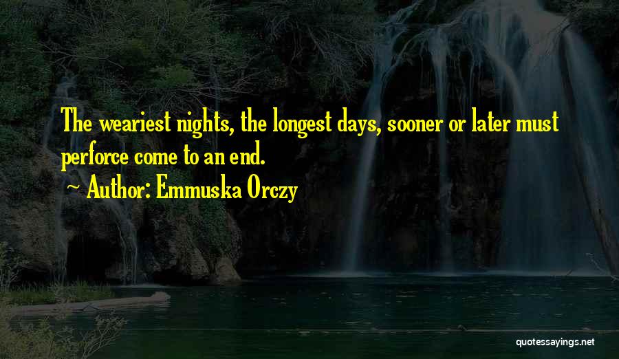 Emmuska Orczy Quotes: The Weariest Nights, The Longest Days, Sooner Or Later Must Perforce Come To An End.