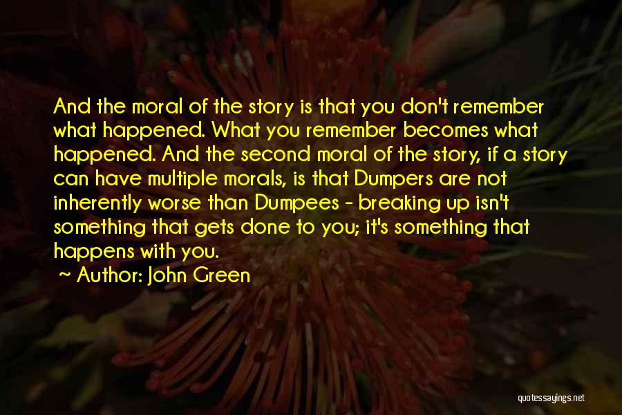 John Green Quotes: And The Moral Of The Story Is That You Don't Remember What Happened. What You Remember Becomes What Happened. And