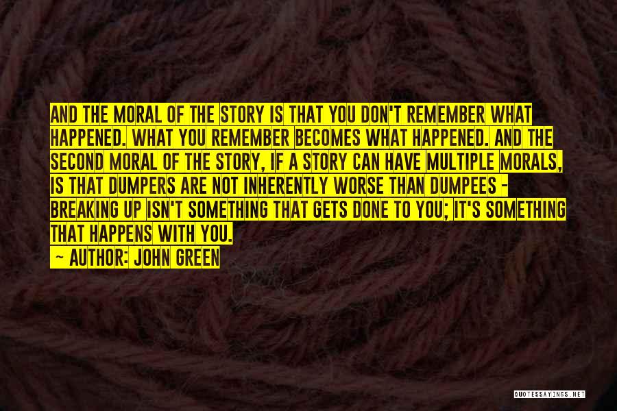 John Green Quotes: And The Moral Of The Story Is That You Don't Remember What Happened. What You Remember Becomes What Happened. And