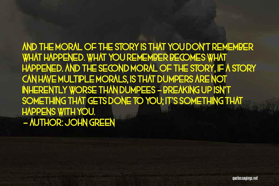 John Green Quotes: And The Moral Of The Story Is That You Don't Remember What Happened. What You Remember Becomes What Happened. And