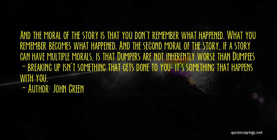 John Green Quotes: And The Moral Of The Story Is That You Don't Remember What Happened. What You Remember Becomes What Happened. And