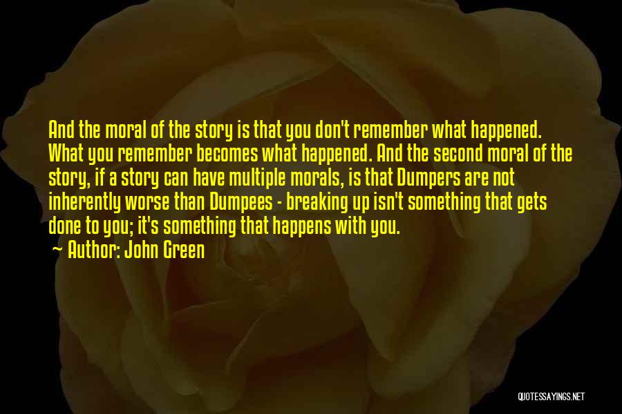 John Green Quotes: And The Moral Of The Story Is That You Don't Remember What Happened. What You Remember Becomes What Happened. And