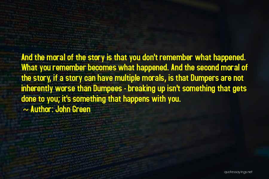 John Green Quotes: And The Moral Of The Story Is That You Don't Remember What Happened. What You Remember Becomes What Happened. And